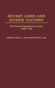 Title: Distant Lands and Diverse Cultures: The French Experience in Asia, 1600-1700, Author: Glenn J. Ames