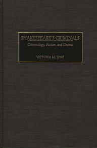 Title: Shakespeare's Criminals: Criminology, Fiction, and Drama, Author: Victoria M. Time