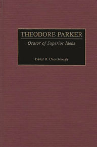 Title: Theodore Parker: Orator of Superior Ideas, Author: David B. Chesebrough