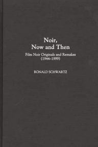 Title: Noir, Now and Then: Film Noir Originals and Remakes (1944-1999), Author: Ronald Schwartz