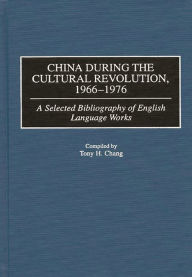 Title: China During the Cultural Revolution, 1966-1976: A Selected Bibliography of English Language Works, Author: Tony H. Chang