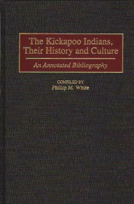 Title: The Kickapoo Indians, Their History and Culture: An Annotated Bibliography, Author: Phillip M. White