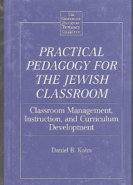 Title: Practical Pedagogy for the Jewish Classroom: Classroom Management, Instruction, and Curriculum Development, Author: Daniel Kohn