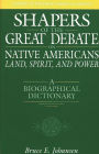 Shapers of the Great Debate on Native Americans--Land, Spirit, and Power: A Biographical Dictionary