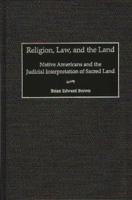 Title: Religion, Law, and the Land: Native Americans and the Judicial Interpretation of Sacred Land, Author: Brian E. Brown