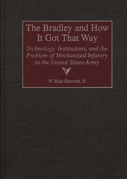 The Bradley and How It Got That Way: Technology, Institutions, and the Problem of Mechanized Infantry in the United States Army