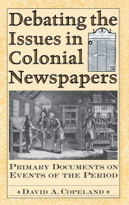 Title: Debating the Issues in Colonial Newspapers: Primary Documents on Events of the Period, Author: David A. Copeland