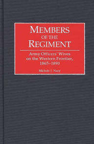 Title: Members of the Regiment: Army Officers' Wives on the Western Frontier, 1865-1890, Author: Michele Nacy