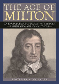 Title: The Age of Milton: An Encyclopedia of Major 17th-Century British and American Authors / Edition 1, Author: Alan Hager