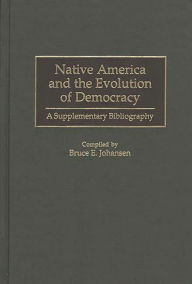 Title: Native America and the Evolution of Democracy: A Supplementary Bibliography, Author: Bruce E. Johansen