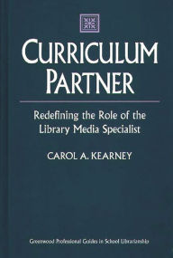 Title: Curriculum Partner: Redefining the Role of the Library Media Specialist / Edition 1, Author: Carol A. Kearney