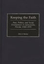 Keeping the Faith: Race, Politics, and Social Development in Jacksonville, Florida, 1940-1970 / Edition 1