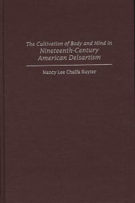 Title: The Cultivation of Body and Mind in Nineteenth-Century American Delsartism, Author: Nancy Ruyter