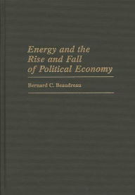 Title: Energy and the Rise and Fall of Political Economy / Edition 1, Author: Bernard C. Beaudreau