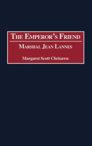 Title: The Emperor's Friend: Marshal Jean Lannes, Author: Margaret S. Chrisawn