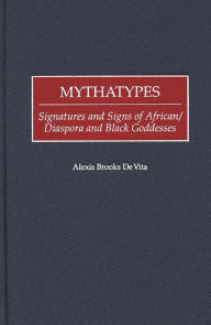 Title: Mythatypes: Signatures and Signs of African/Diaspora and Black Goddesses, Author: Alexis Brooks De Vita