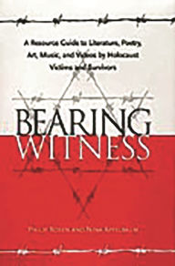 Title: Bearing Witness: A Resource Guide to Literature, Poetry, Art, Music, and Videos by Holocaust Victims and Survivors, Author: Philip Rosen