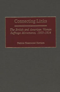 Title: Connecting Links: The British and American Woman Suffrage Movements, 1900-1914, Author: Patricia G. Harrison