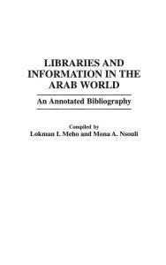 Title: Libraries and Information in the Arab World: An Annotated Bibliography, Author: Lokman I. Meho