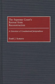 Title: The Supreme Court's Retreat from Reconstruction: A Distortion of Constitutional Jurisprudence, Author: Frank J. Scaturro