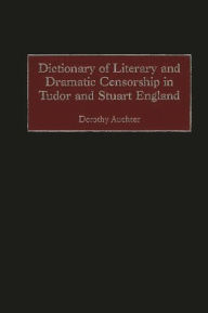 Title: Dictionary of Literary and Dramatic Censorship in Tudor and Stuart England, Author: Dorothy Auchter Mays