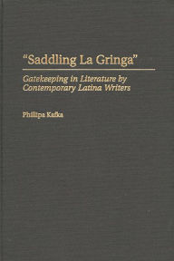 Title: Saddling La Gringa: Gatekeeping in Literature by Contemporary Latina Writers, Author: Phillipa Kafka