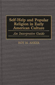 Title: Self-Help and Popular Religion in Early American Culture: An Interpretive Guide, Author: Roy M. Anker