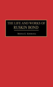 Title: The Life and Works of Ruskin Bond, Author: Meena Khorana