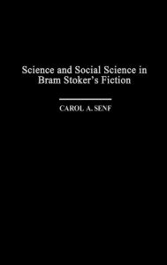 Title: Science and Social Science in Bram Stoker's Fiction, Author: Carol A. Senf