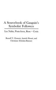 Title: A Sourcebook of Gauguin's Symbolist Followers: Les Nabis, Pont-Aven, Rose + Croix, Author: Russell T. Clement