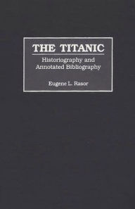 Title: The Titanic: Historiography and Annotated Bibliography, Author: Eugene L. Rasor