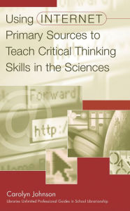 Title: Using Internet Primary Sources to Teach Critical Thinking Skills in the Sciences, Author: Carolyn M. Johnson