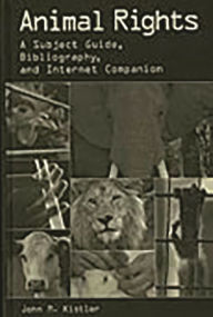Title: Animal Rights: A Subject Guide, Bibliography, and Internet Companion, Author: John M. Kistler