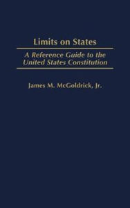 Title: Limits on States: A Reference Guide to the United States Constitution, Author: James McGoldrick