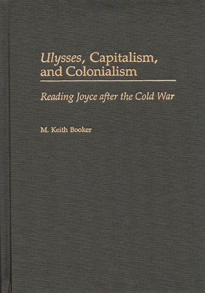Ulysses, Capitalism, and Colonialism: Reading Joyce After the Cold War