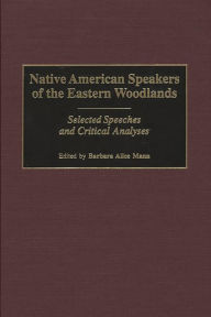 Title: Native American Speakers of the Eastern Woodlands: Selected Speeches and Critical Analyses, Author: Barbara Alice Mann