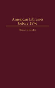 Title: American Libraries before 1876, Author: Haynes McMullen