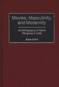 Title: Movies, Masculinity, and Modernity: An Ethnography of Men's Filmgoing in India, Author: Steve Derne
