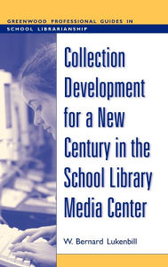 Title: Collection Development for a New Century in the School Library Media Center, Author: W. Bernard Lukenbill