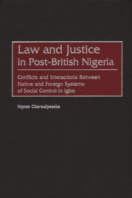 Title: Law and Justice in Post-British Nigeria: Conflicts and Interactions Between Native and Foreign Systems of Social Control in Igbo, Author: Nonso Okereafoezeke