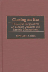 Title: Closing an Era: Historical Perspectives on Modern Archives and Records Management, Author: Richard J. Cox