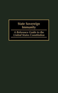 Title: State Sovereign Immunity: A Reference Guide to the United States Constitution, Author: Melvyn R. Durchslag