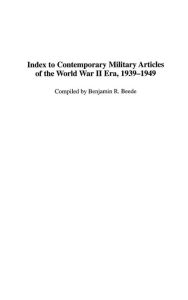 Title: Index to Contemporary Military Articles of the World War II Era, 1939-1949, Author: Benjamin R. Beede