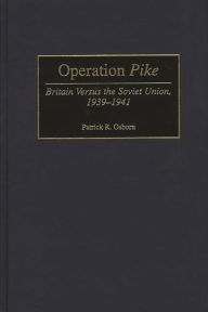 Title: Operation Pike: Britain Versus the Soviet Union, 1939-1941, Author: Patrick Osborn