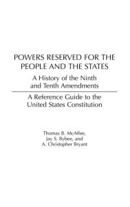 Title: Powers Reserved for the People and the States: A History of the Ninth and Tenth Amendments, Author: Jay S. Bybee