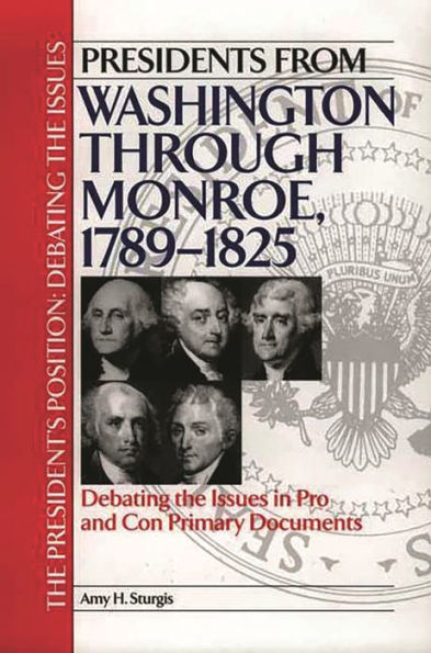 Presidents from Washington through Monroe, 1789-1825: Debating the Issues in Pro and Con Primary Documents