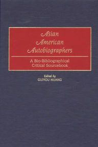 Title: Asian American Autobiographers: A Bio-Bibliographical Critical Sourcebook, Author: Guiyou Huang