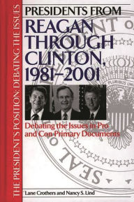Title: Presidents from Reagan through Clinton, 1981-2001: Debating the Issues in Pro and Con Primary Documents, Author: Lane Crothers