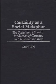 Title: Certainty as a Social Metaphor: The Social and Historical Production of Certainty in China and the West, Author: Min Lin