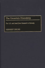 Title: The Uncertain Friendship: The U.S. and Israel from Roosevelt to Kennedy, Author: Herbert Druks